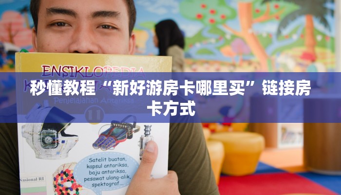 秒懂教程“新好游房卡哪里买”链接房卡方式
