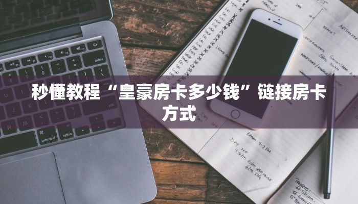 秒懂教程“皇豪房卡多少钱”链接房卡方式 秒懂教程“皇豪房卡多少钱”链接房卡方式