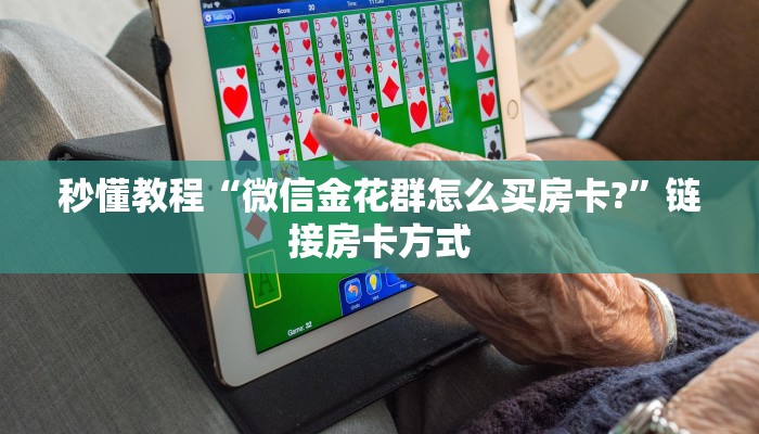 秒懂教程“微信金花群怎么买房卡?”链接房卡方式