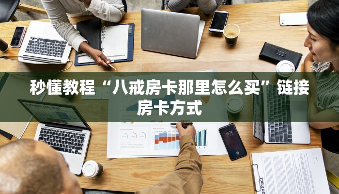 秒懂教程“八戒房卡那里怎么买”链接房卡方式