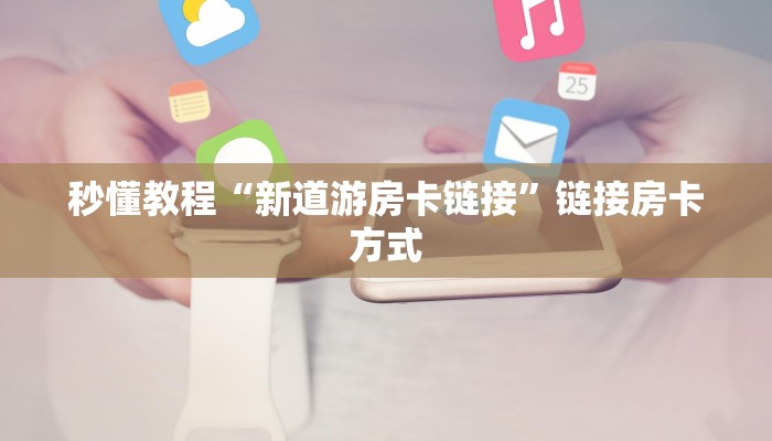 秒懂教程“新道游房卡链接”链接房卡方式